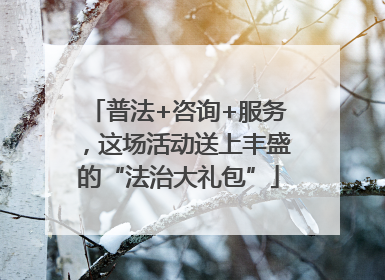 普法+咨询+服务，这场活动送上丰盛的“法治大礼包”