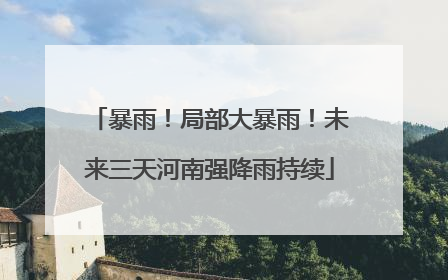 暴雨！局部大暴雨！未来三天河南强降雨持续