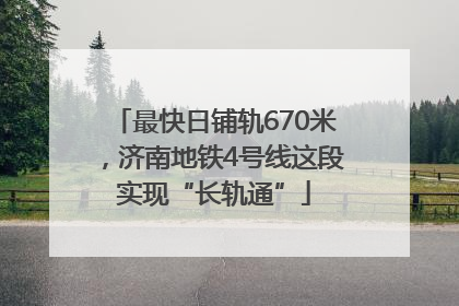 最快日铺轨670米，济南地铁4号线这段实现“长轨通”