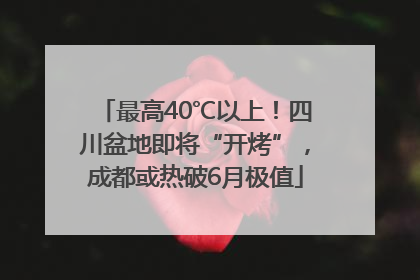 最高40℃以上！四川盆地即将“开烤”，成都或热破6月极值