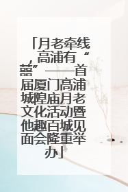 月老牵线，高浦有“囍”——首届厦门高浦城隍庙月老文化活动暨他趣百城见面会隆重举办