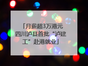 月薪超3万港元 四川泸县首批“泸建工”赴港就业