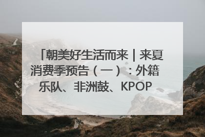 朝美好生活而来｜来夏消费季预告（一）：外籍乐队、非洲鼓、KPOP舞团、居民开放麦……这也太show了