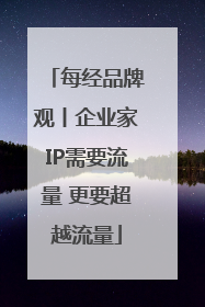 每经品牌观丨企业家IP需要流量 更要超越流量