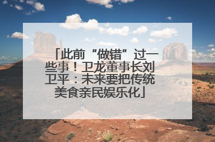 此前“做错”过一些事！卫龙董事长刘卫平：未来要把传统美食亲民娱乐化