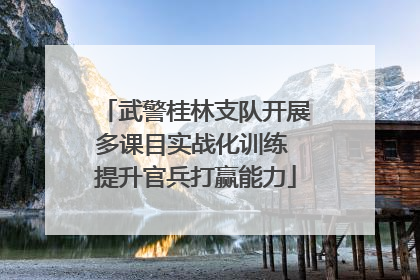 武警桂林支队开展多课目实战化训练 提升官兵打赢能力