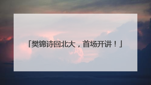 樊锦诗回北大，首场开讲！