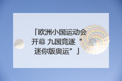欧洲小国运动会开幕 九国竞逐“迷你版奥运”