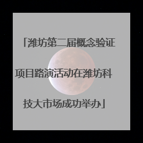 潍坊第二届概念验证项目路演活动在潍坊科技大市场成功举办