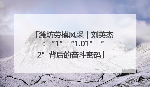 潍坊劳模风采｜刘英杰：“1”“1.01”“2”背后的奋斗密码