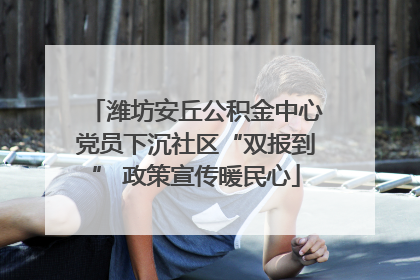 潍坊安丘公积金中心党员下沉社区“双报到” 政策宣传暖民心