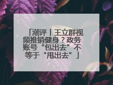 潮评丨王立群视频推销健身？政务账号“包出去”不等于“甩出去”