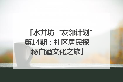 水井坊“友邻计划”第14期：社区居民探秘白酒文化之旅