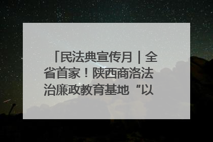 民法典宣传月｜全省首家！陕西商洛法治廉政教育基地“以案说纪”润人心