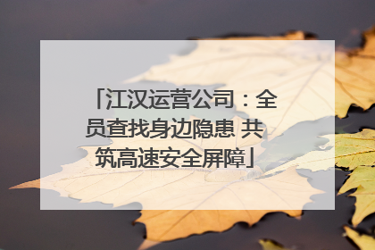 江汉运营公司：全员查找身边隐患 共筑高速安全屏障