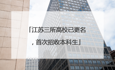 江苏三所高校已更名，首次招收本科生