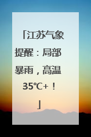 江苏气象提醒：局部暴雨，高温35℃+！