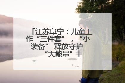 江苏阜宁：儿童工作“三件套”，“小装备” 释放守护 “大能量”