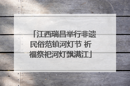 江西瑞昌举行非遗民俗范镇河灯节 祈福祭祀河灯飘满江
