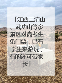 江西三清山、武功山等多景区对高考生免门票：已有学生来游玩，有的还可带家长