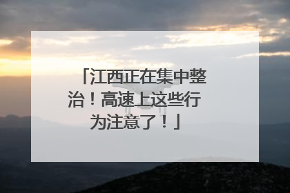 江西正在集中整治！高速上这些行为注意了！