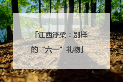 江西浮梁：别样的“六一”礼物