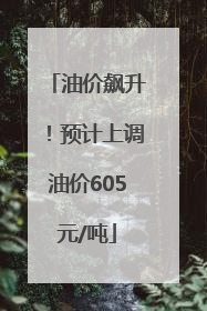 油价飙升！预计上调油价605元/吨