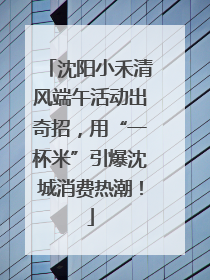 沈阳小禾清风端午活动出奇招，用“一杯米”引爆沈城消费热潮！