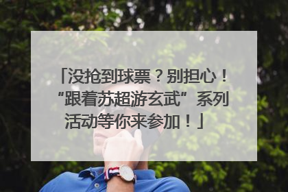 没抢到球票？别担心！“跟着苏超游玄武”系列活动等你来参加！