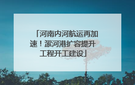 河南内河航运再加速！漯河港扩容提升工程开工建设
