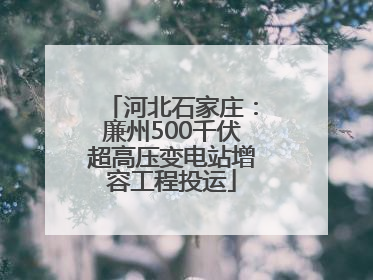 河北石家庄：廉州500千伏超高压变电站增容工程投运