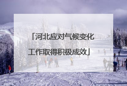 河北应对气候变化工作取得积极成效