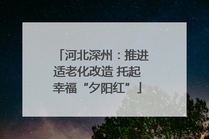 河北深州：推进适老化改造 托起幸福“夕阳红”