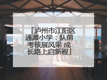 泸州市江阳区通滩小学：队前考核展风采 成长路上启新程