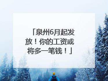 泉州6月起发放！你的工资或将多一笔钱！
