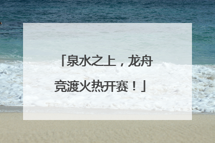 泉水之上，龙舟竞渡火热开赛！