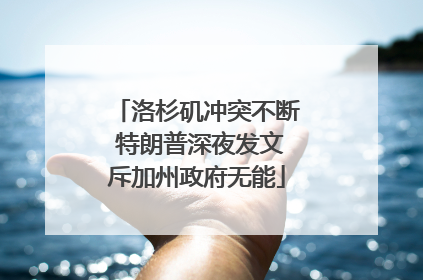 洛杉矶冲突不断 特朗普深夜发文斥加州政府无能
