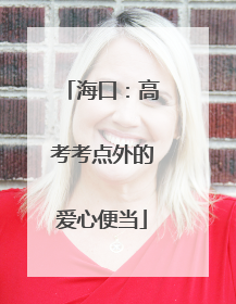 海口：高考考点外的爱心便当