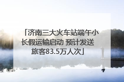 济南三大火车站端午小长假运输启动 预计发送旅客83.5万人次