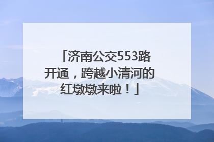 济南公交553路开通，跨越小清河的红墩墩来啦！