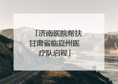 济南医院帮扶甘肃省临夏州医疗队启程