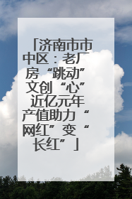 济南市市中区：老厂房“跳动”文创“心” 近亿元年产值助力“网红”变“长红”