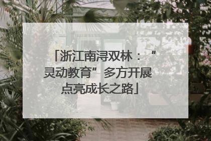 浙江南浔双林：“灵动教育”多方开展 点亮成长之路