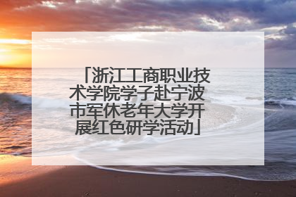 浙江工商职业技术学院学子赴宁波市军休老年大学开展红色研学活动