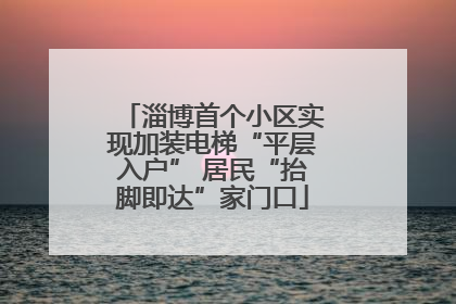淄博首个小区实现加装电梯“平层入户” 居民“抬脚即达”家门口