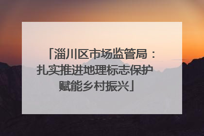 淄川区市场监管局：扎实推进地理标志保护 赋能乡村振兴