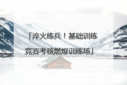 淬火练兵！基础训练竞赛考核燃爆训练场