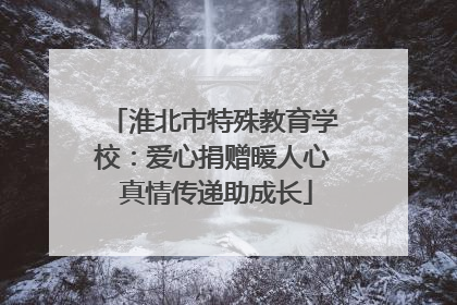 淮北市特殊教育学校：爱心捐赠暖人心 真情传递助成长