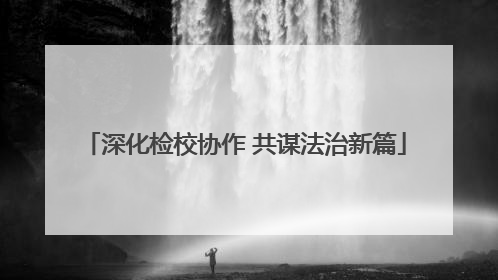 深化检校协作 共谋法治新篇