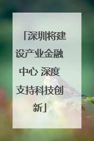 深圳将建设产业金融中心 深度支持科技创新